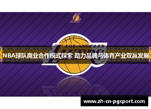 NBA球队商业合作模式探索 助力品牌与体育产业双赢发展