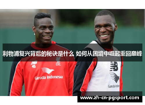 利物浦复兴背后的秘诀是什么 如何从困境中崛起重回巅峰