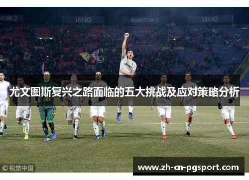 尤文图斯复兴之路面临的五大挑战及应对策略分析