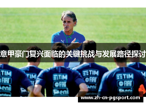 意甲豪门复兴面临的关键挑战与发展路径探讨