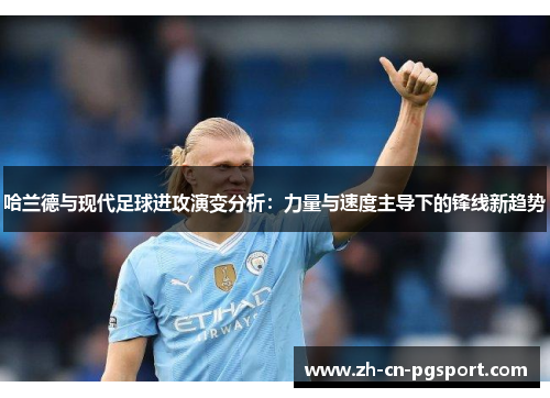 哈兰德与现代足球进攻演变分析：力量与速度主导下的锋线新趋势