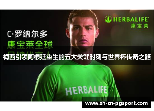 梅西引领阿根廷重生的五大关键时刻与世界杯传奇之路