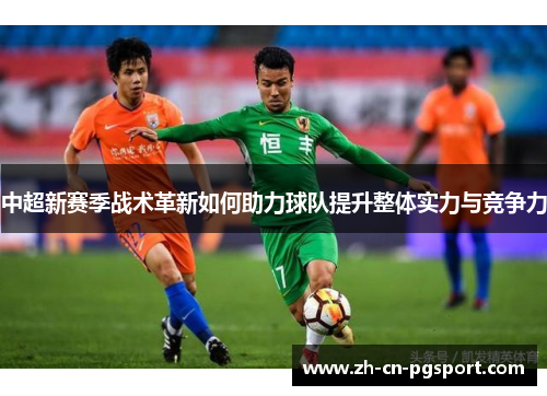 中超新赛季战术革新如何助力球队提升整体实力与竞争力