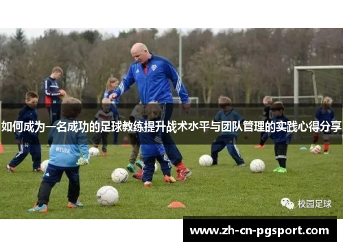 如何成为一名成功的足球教练提升战术水平与团队管理的实践心得分享