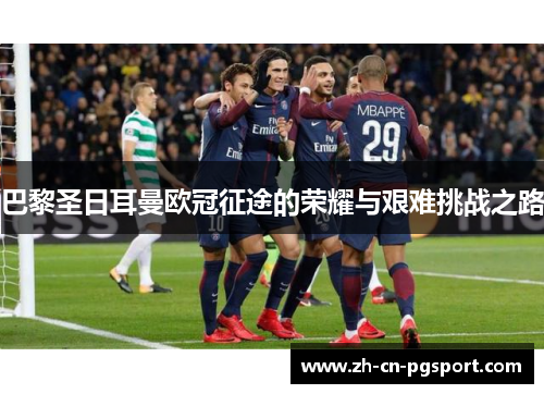 巴黎圣日耳曼欧冠征途的荣耀与艰难挑战之路