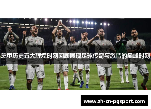 意甲历史五大辉煌时刻回顾展现足球传奇与激情的巅峰时刻