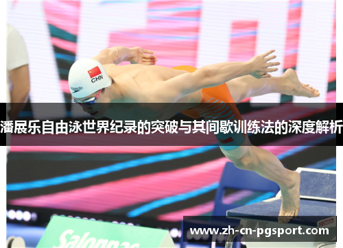 潘展乐自由泳世界纪录的突破与其间歇训练法的深度解析