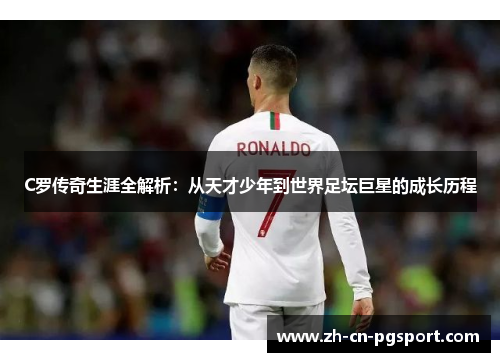 C罗传奇生涯全解析：从天才少年到世界足坛巨星的成长历程