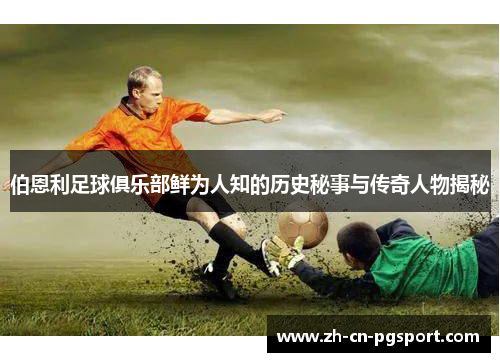 伯恩利足球俱乐部鲜为人知的历史秘事与传奇人物揭秘