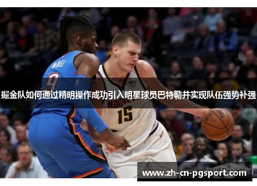 掘金队如何通过精明操作成功引入明星球员巴特勒并实现队伍强势补强
