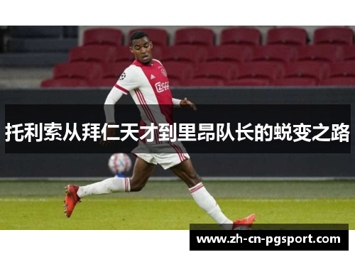 托利索从拜仁天才到里昂队长的蜕变之路