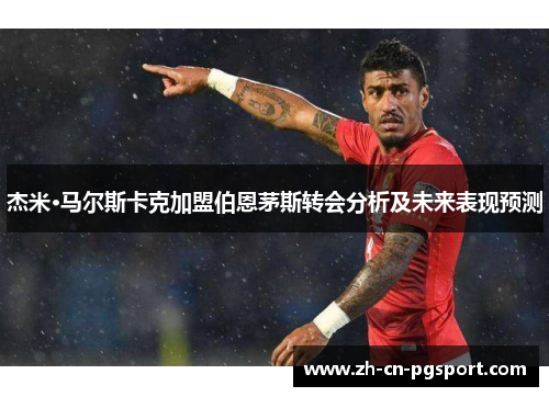 杰米·马尔斯卡克加盟伯恩茅斯转会分析及未来表现预测
