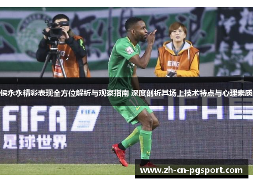 侯永永精彩表现全方位解析与观察指南 深度剖析其场上技术特点与心理素质