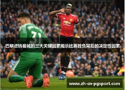 巴黎逆转曼城的三大关键因素揭示比赛胜负背后的决定性因素