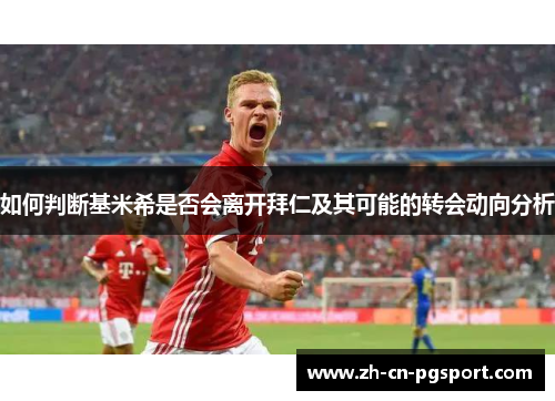 如何判断基米希是否会离开拜仁及其可能的转会动向分析