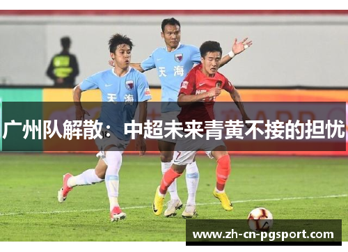 广州队解散：中超未来青黄不接的担忧