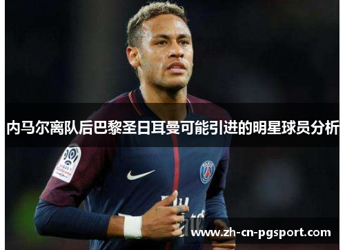 内马尔离队后巴黎圣日耳曼可能引进的明星球员分析