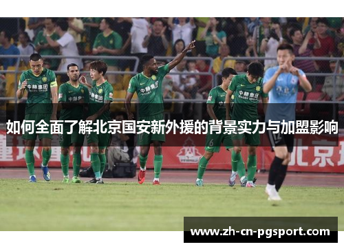 如何全面了解北京国安新外援的背景实力与加盟影响