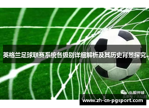 英格兰足球联赛系统各级别详细解析及其历史背景探究