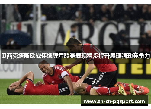 贝西克塔斯欧战佳绩辉煌联赛表现稳步提升展现强劲竞争力