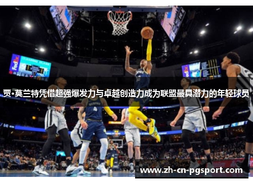 贾·莫兰特凭借超强爆发力与卓越创造力成为联盟最具潜力的年轻球员