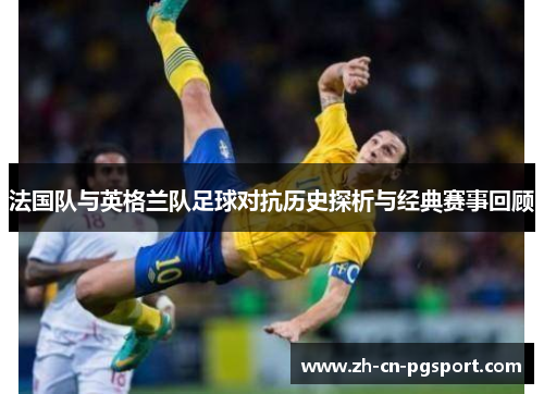 法国队与英格兰队足球对抗历史探析与经典赛事回顾