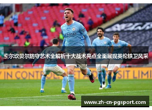 索尔坎贝尔防守艺术全解析十大战术亮点全面展现英伦铁卫风采 索尔坎贝尔防守艺术全解析十大战术亮点全面展现英伦铁卫风采