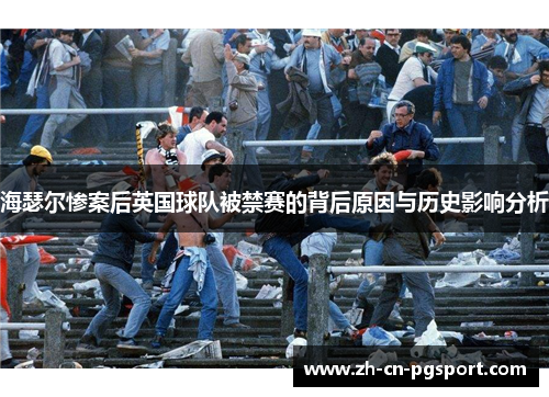 海瑟尔惨案后英国球队被禁赛的背后原因与历史影响分析 海瑟尔惨案后英国球队被禁赛的背后原因与历史影响分析