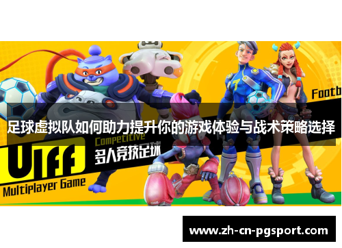 足球虚拟队如何助力提升你的游戏体验与战术策略选择 足球虚拟队如何助力提升你的游戏体验与战术策略选择