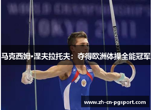 马克西姆·涅夫拉托夫:夺得欧洲体操全能冠军 马克西姆·涅夫拉托夫:夺得欧洲体操全能冠军