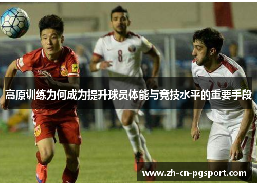 高原训练为何成为提升球员体能与竞技水平的重要手段 高原训练为何成为提升球员体能与竞技水平的重要手段
