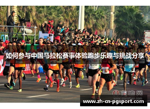 如何参与中国马拉松赛事体验跑步乐趣与挑战分享 如何参与中国马拉松赛事体验跑步乐趣与挑战分享