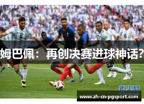 姆巴佩：再创决赛进球神话？