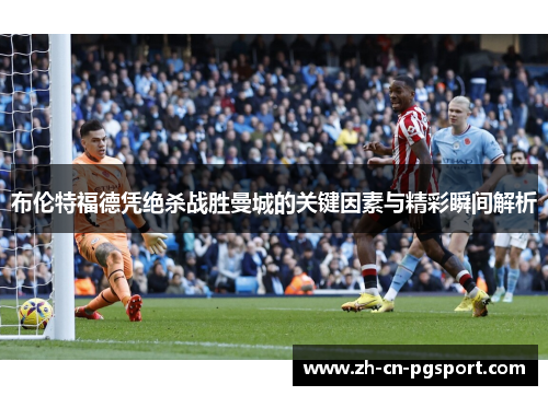 布伦特福德凭绝杀战胜曼城的关键因素与精彩瞬间解析