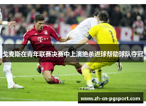 戈麦斯在青年联赛决赛中上演绝杀进球帮助球队夺冠