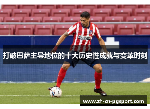 打破巴萨主导地位的十大历史性成就与变革时刻
