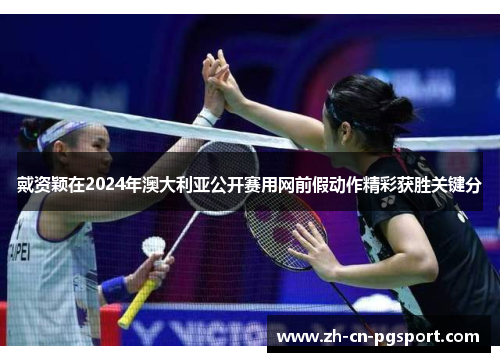 戴资颖在2024年澳大利亚公开赛用网前假动作精彩获胜关键分