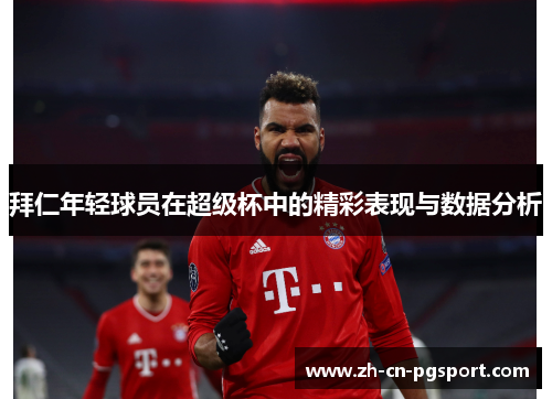 拜仁年轻球员在超级杯中的精彩表现与数据分析
