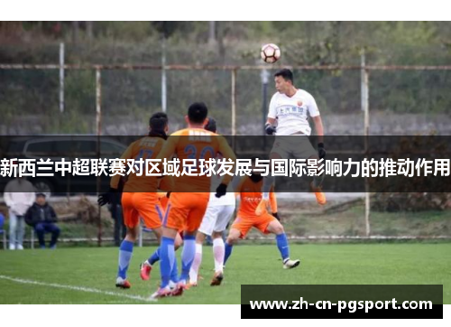 新西兰中超联赛对区域足球发展与国际影响力的推动作用