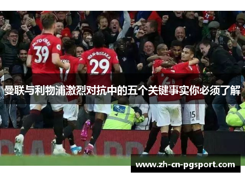 曼联与利物浦激烈对抗中的五个关键事实你必须了解
