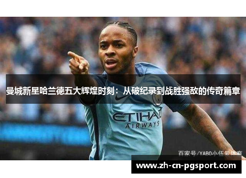 曼城新星哈兰德五大辉煌时刻：从破纪录到战胜强敌的传奇篇章