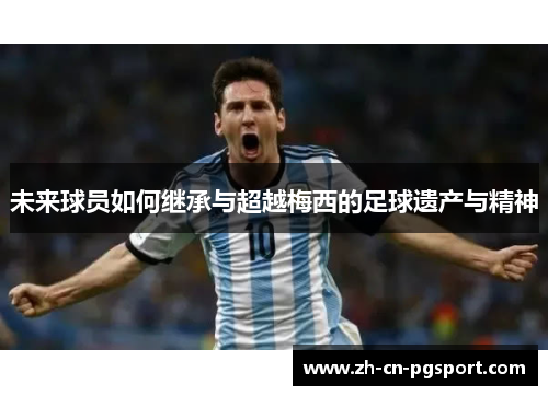 未来球员如何继承与超越梅西的足球遗产与精神