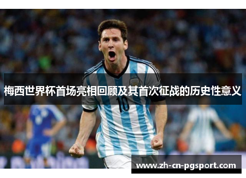 梅西世界杯首场亮相回顾及其首次征战的历史性意义