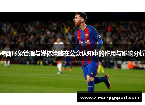 梅西形象管理与媒体策略在公众认知中的作用与影响分析