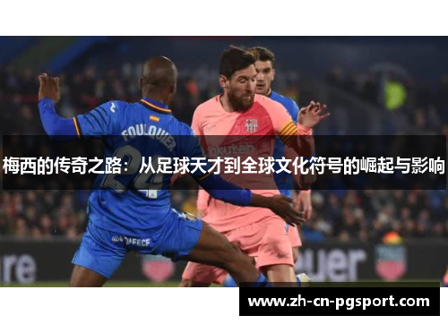 梅西的传奇之路：从足球天才到全球文化符号的崛起与影响