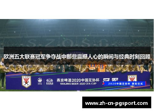 欧洲五大联赛冠军争夺战中那些震撼人心的瞬间与经典时刻回顾