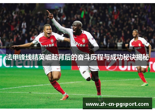 法甲锋线精英崛起背后的奋斗历程与成功秘诀揭秘