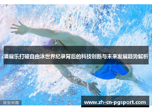 潘展乐打破自由泳世界纪录背后的科技创新与未来发展趋势解析